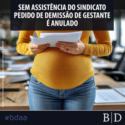 SEM ASSISTÊNCIA DO SINDICATO, PEDIDO DE DEMISSÃO DE GESTANTE É ANULADO